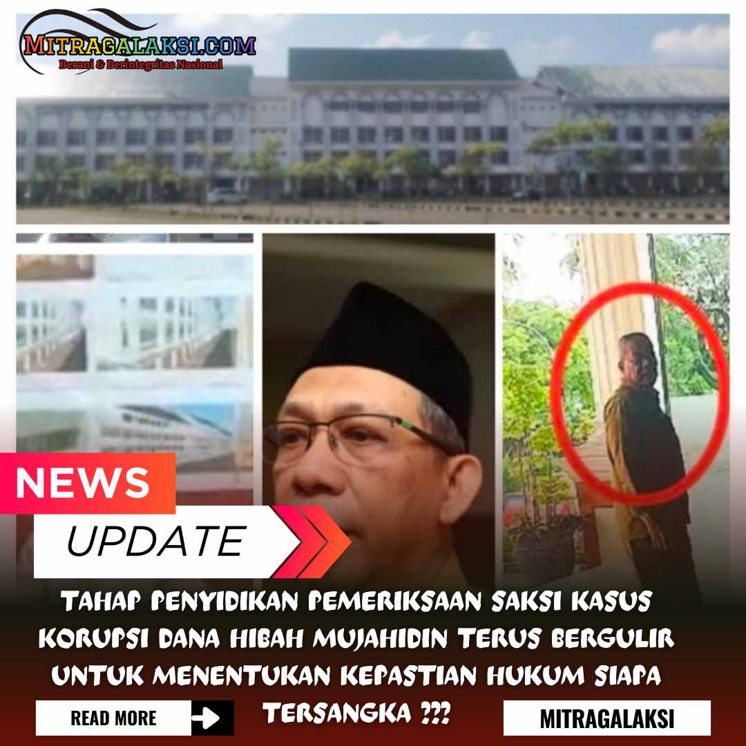 Tahap Penyidikan Pemeriksaan Saksi Kasus Korupsi Dana Hibah Mujahidin Terus Bergulir Untuk Menentukan Kepastian Hukum Siapa Tersangka ???