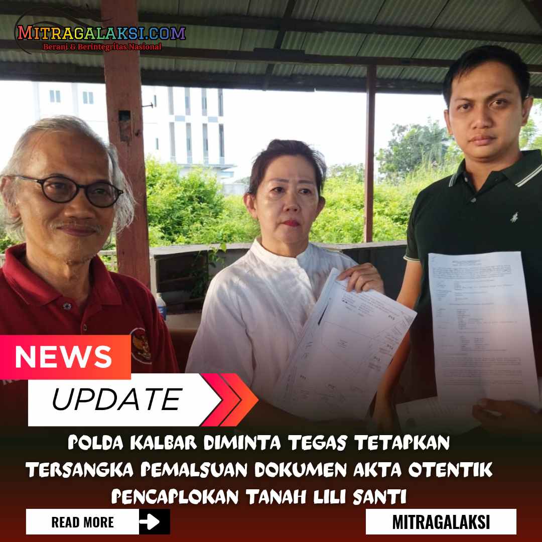 Polda Kalbar Diminta Tegas Tetapkan Tersangka pemalsuan Dokumen Akta Otentik Pencaplokan Tanah Lili Santi