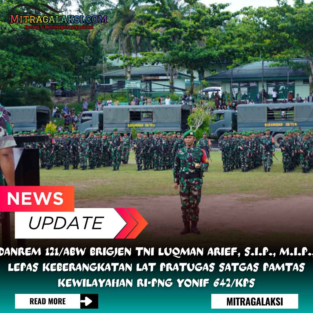 Danrem 121/Abw Brigjen Tni Luqman Arief, S.I.P., M.I.P., Lepas Keberangkatan Lat Pratugas Satgas Pamtas Kewilayahan Ri-png Yonif 642/Kps