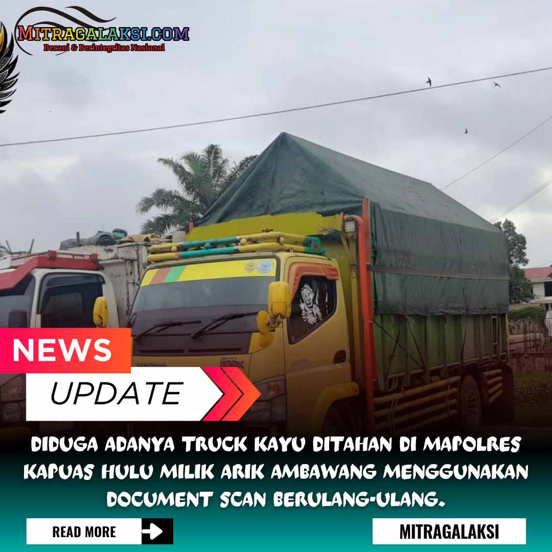 Diduga Adanya Truck Kayu Ditahan di Mapolres Kapuas Hulu Milik Arik Ambawang Menggunakan Document Scan Berulang-ulang.