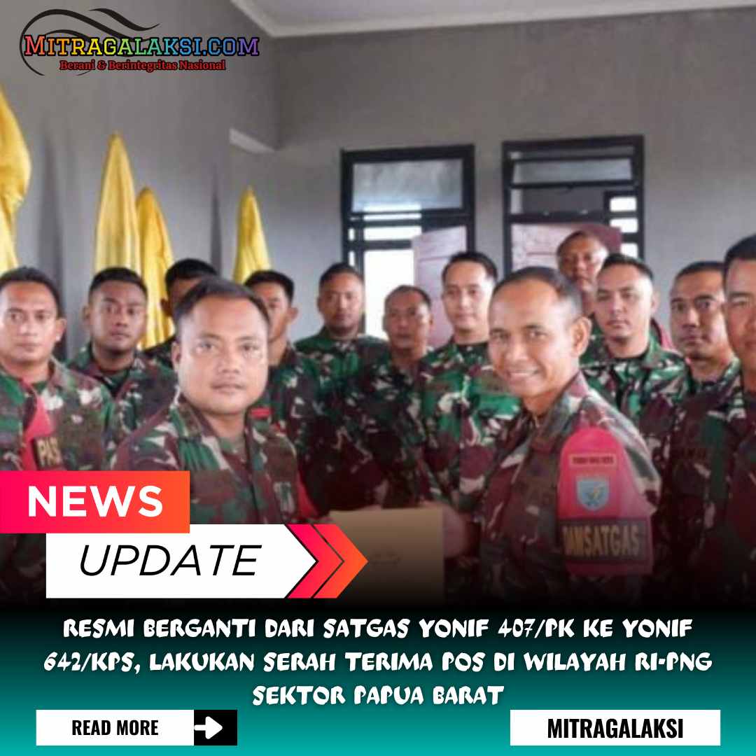 Resmi Berganti Dari Satgas Yonif 407/PK Ke Yonif 642/Kps, Lakukan Serah Terima Pos di Wilayah RI-PNG Sektor Papua Barat